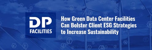 How Green Data Center Facilities Can Bolster Client ESG Strategies to Increase Sustainability